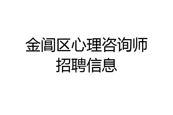 金阊区心理咨询师招聘信息