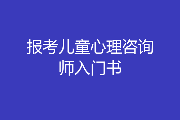报考儿童心理咨询师入门书