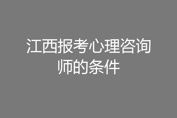 江西报考心理咨询师的条件