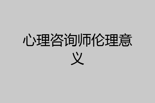 心理咨询师伦理意义