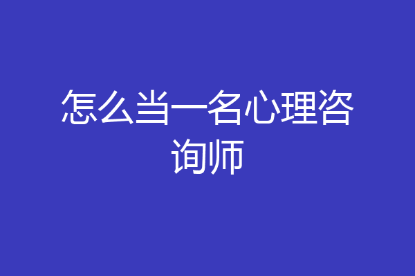 怎么当一名心理咨询师