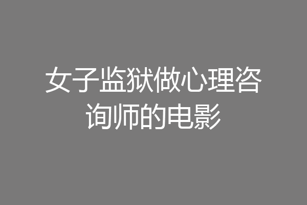 女子监狱做心理咨询师的电影