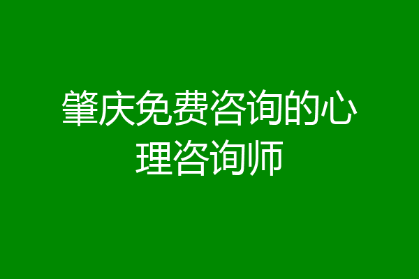 肇庆免费咨询的心理咨询师