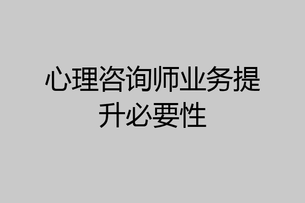 心理咨询师业务提升必要性