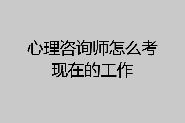 心理咨询师怎么考现在的工作