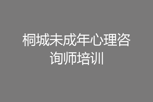桐城未成年心理咨询师培训