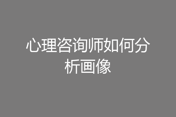 心理咨询师如何分析画像