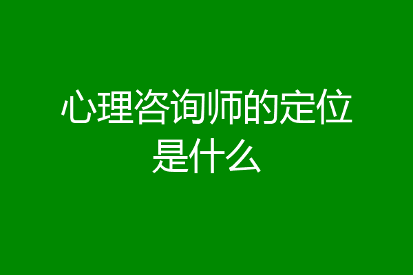 心理咨询师的定位是什么