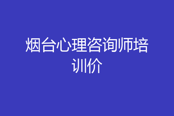烟台心理咨询师培训价
