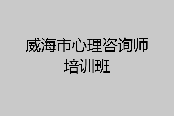 威海市心理咨询师培训班