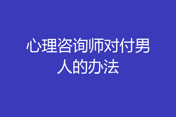 心理咨询师对付男人的办法