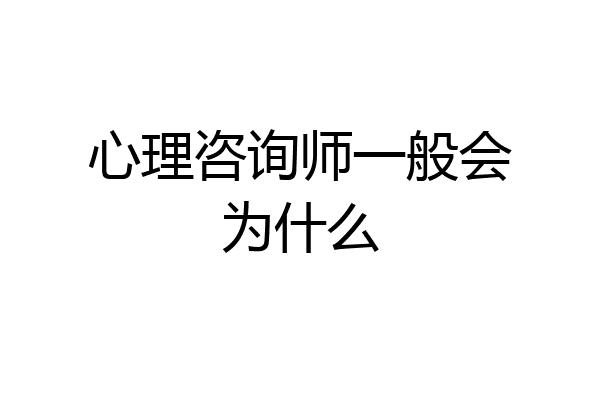 心理咨询师一般会为什么