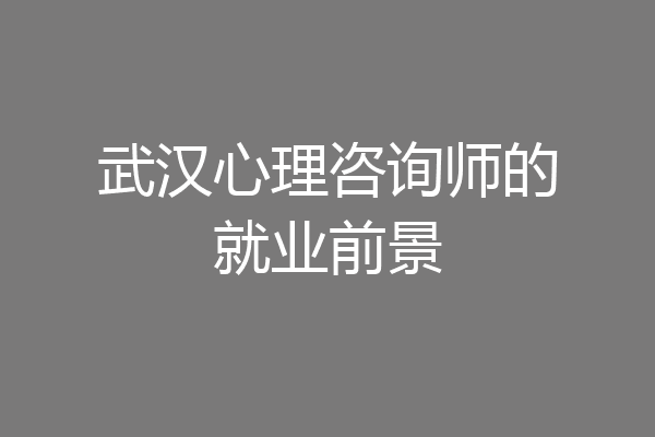 武汉心理咨询师的就业前景