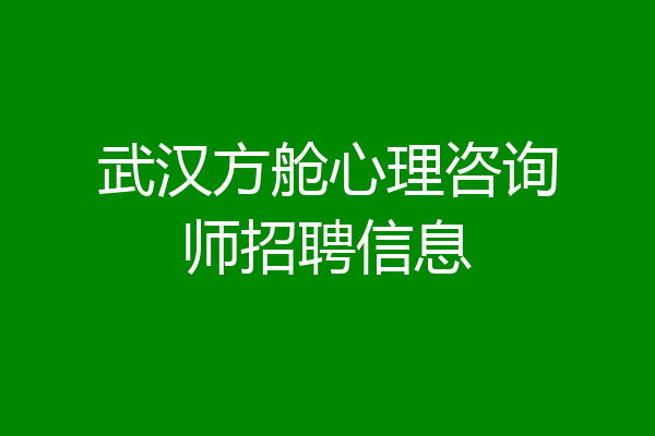 武汉方舱心理咨询师招聘信息