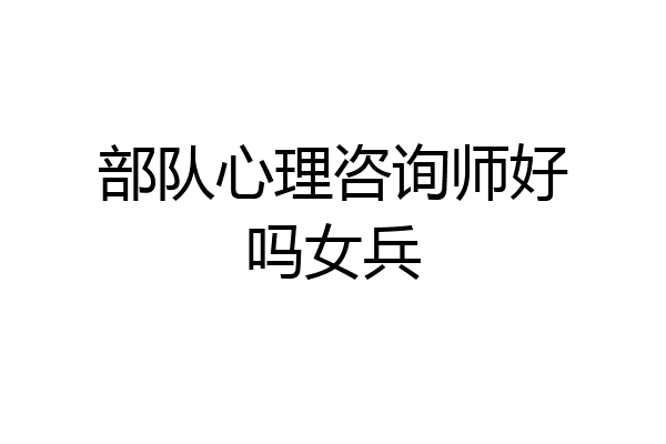 部队心理咨询师好吗女兵