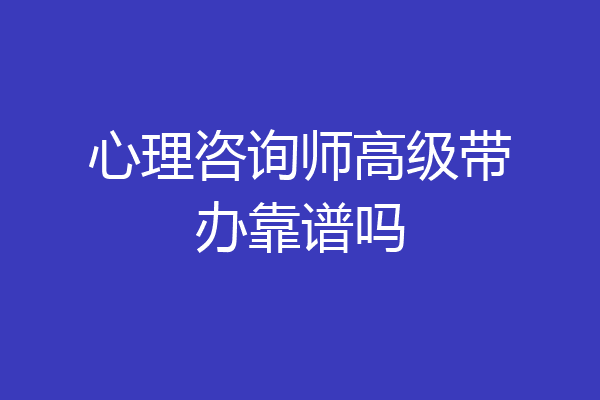 心理咨询师高级带办靠谱吗