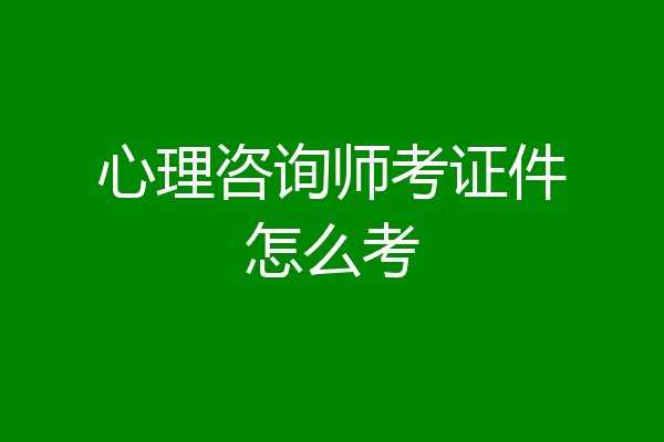 心理咨询师考证件怎么考