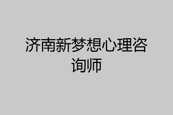 济南新梦想心理咨询师