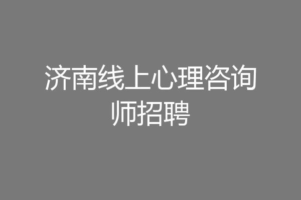 济南线上心理咨询师招聘