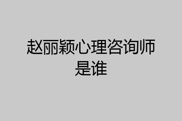 赵丽颖心理咨询师是谁