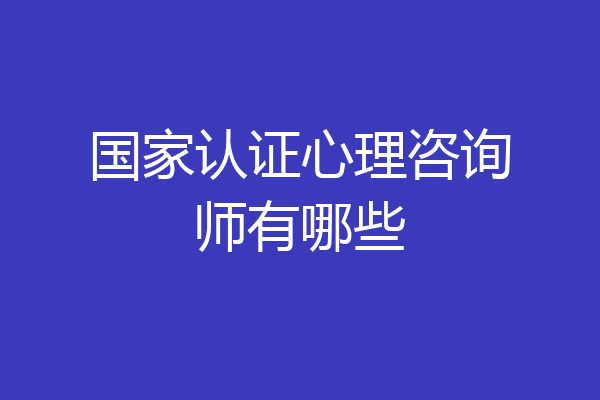 国家认证心理咨询师有哪些