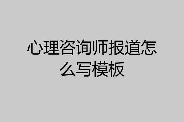 心理咨询师报道怎么写模板