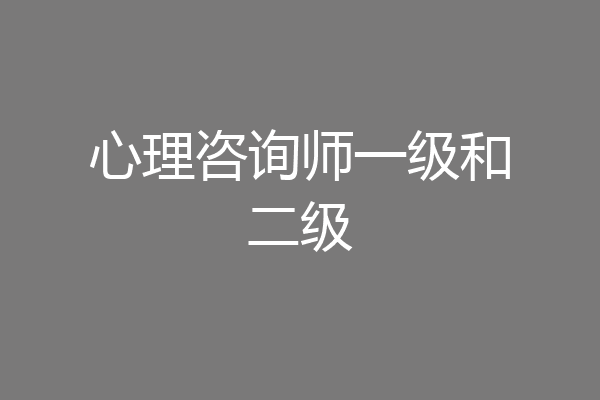 心理咨询师一级和二级