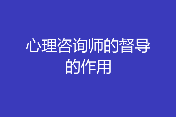 心理咨询师的督导的作用