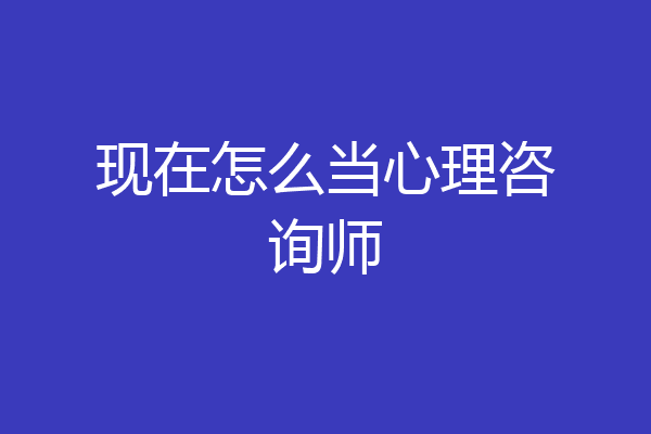 现在怎么当心理咨询师