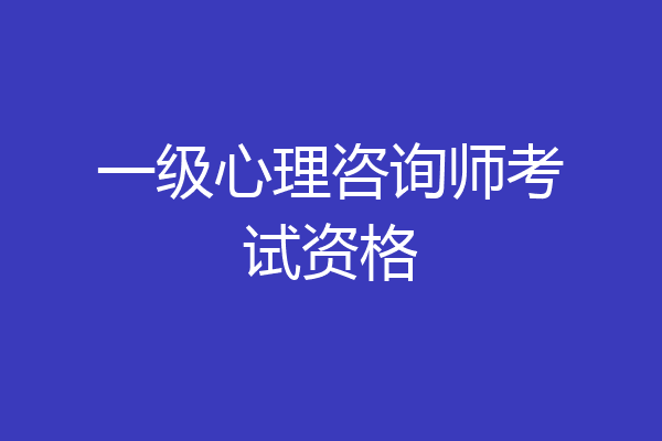一级心理咨询师考试资格
