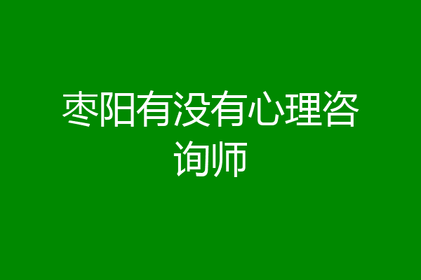 枣阳有没有心理咨询师