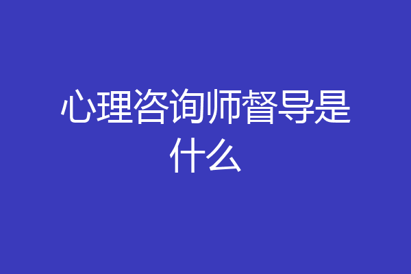 心理咨询师督导是什么