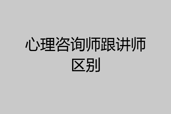 心理咨询师跟讲师区别