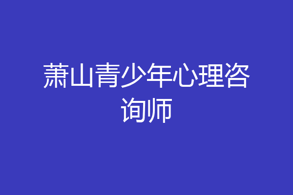 萧山青少年心理咨询师