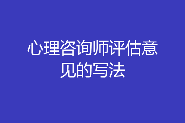 心理咨询师评估意见的写法