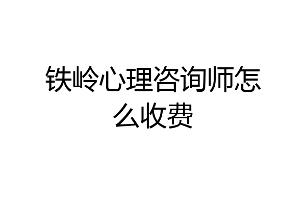铁岭心理咨询师怎么收费