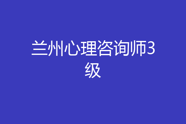 兰州心理咨询师3级