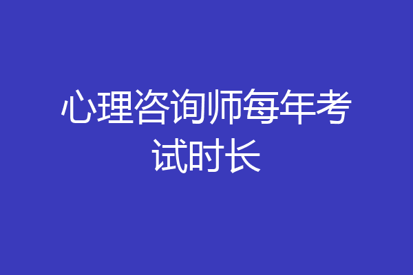 心理咨询师每年考试时长