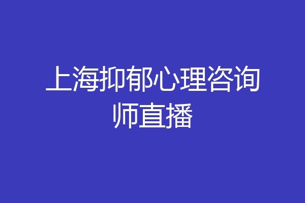 上海抑郁心理咨询师直播
