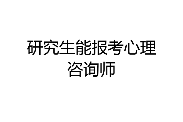 研究生能报考心理咨询师