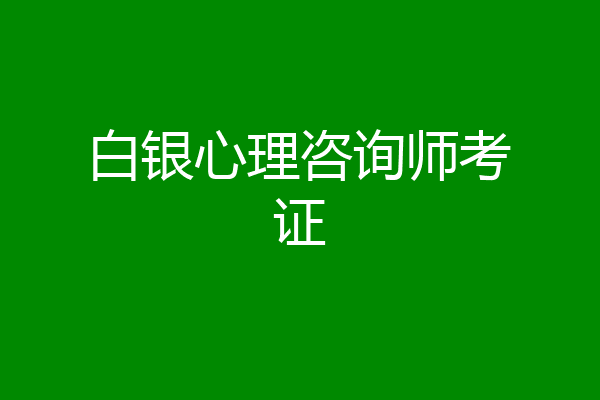 白银心理咨询师考证