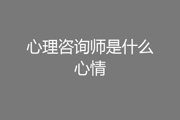心理咨询师是什么心情