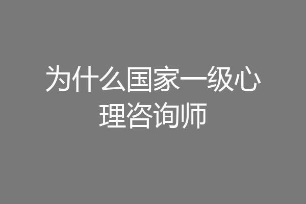 为什么国家一级心理咨询师