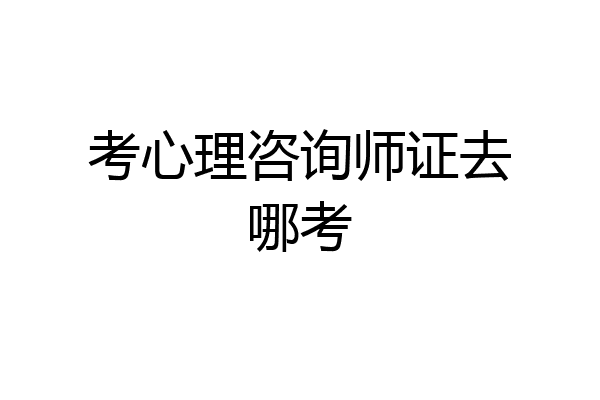 考心理咨询师证去哪考