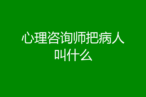 心理咨询师把病人叫什么