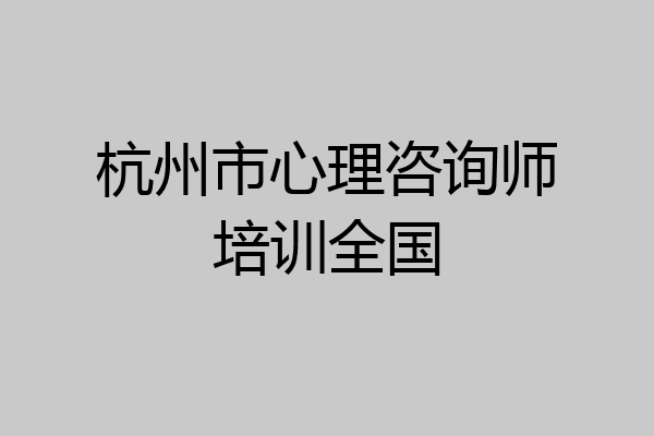 杭州市心理咨询师培训全国
