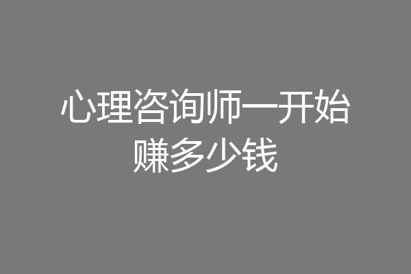 心理咨询师一开始赚多少钱