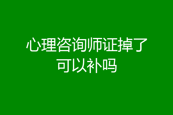 心理咨询师证掉了可以补吗