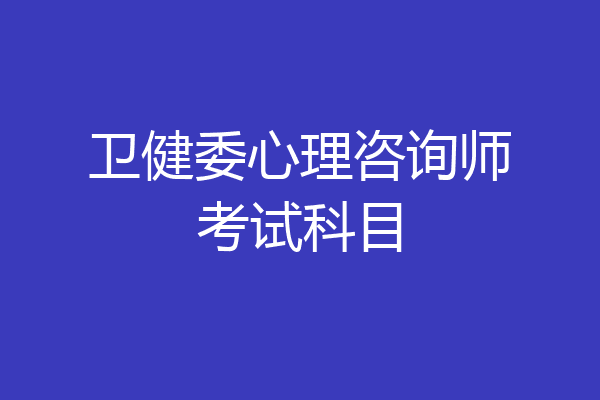 卫健委心理咨询师考试科目