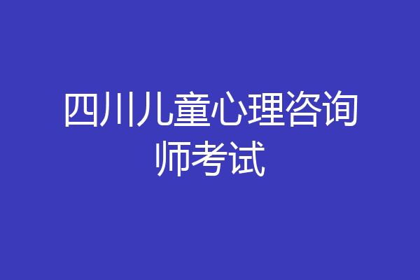 四川儿童心理咨询师考试
